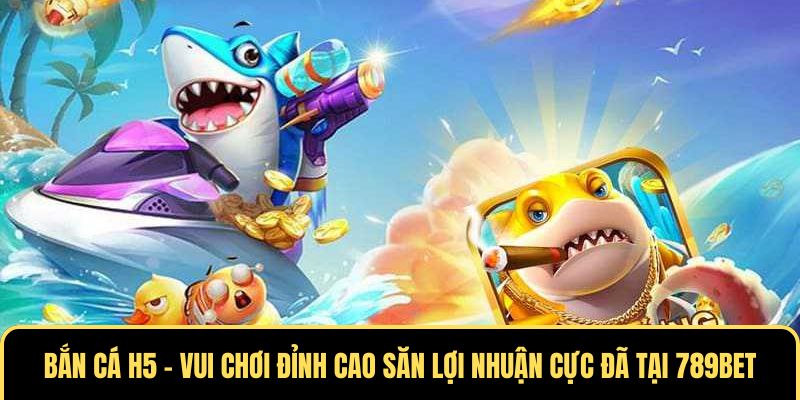 Siêu phẩm bắn cá H5 online thú vị