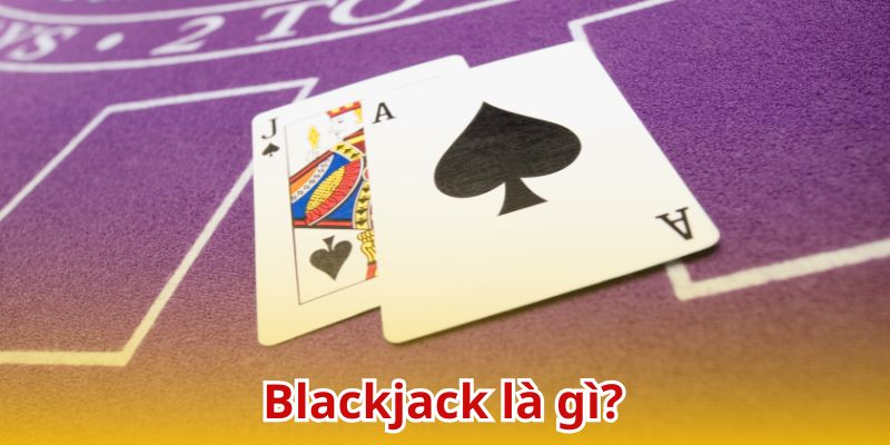 Blackjack - Siêu phẩm đánh bạc được yêu thích nhất hiện nay