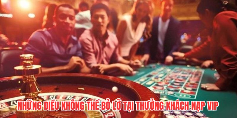 Những điều không thể bỏ lỡ tại thưởng khách nạp VIP
