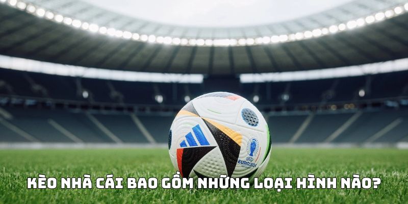 Kèo nhà cái là gì? Những hình thức đặt cược siêu hot